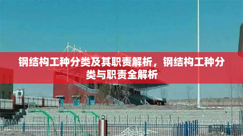 鋼結構工種分類及其職責解析，鋼結構工種分類與職責全解析 行業新聞