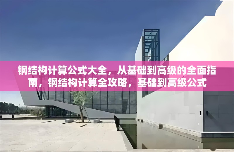 鋼結(jié)構(gòu)計算公式大全，從基礎(chǔ)到高級的全面指南，鋼結(jié)構(gòu)計算全攻略，基礎(chǔ)到高級公式 行業(yè)新聞