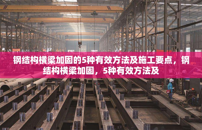 鋼結(jié)構(gòu)橫梁加固的5種有效方法及施工要點，鋼結(jié)構(gòu)橫梁加固，5種有效方法及 行業(yè)新聞