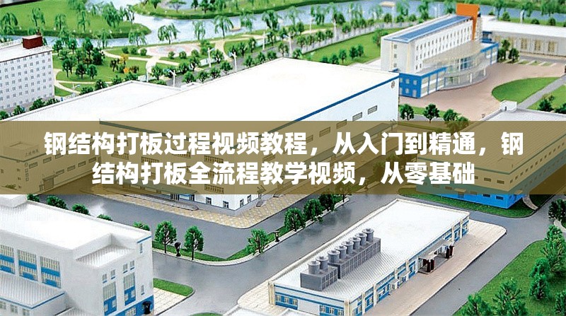 鋼結構打板過程視頻教程，從入門到精通，鋼結構打板全流程教學視頻，從零基礎 行業新聞