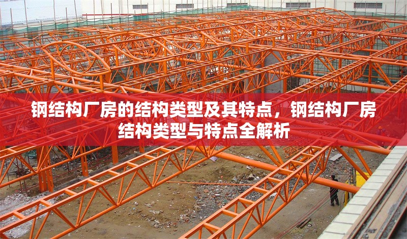 鋼結(jié)構(gòu)廠房的結(jié)構(gòu)類型及其特點(diǎn)，鋼結(jié)構(gòu)廠房結(jié)構(gòu)類型與特點(diǎn)全解析 行業(yè)新聞