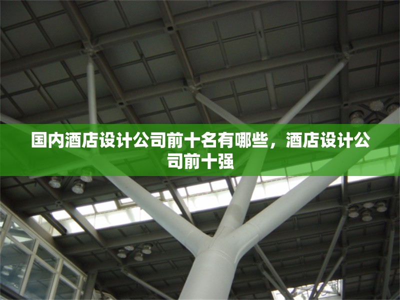 國內酒店設計公司前十名有哪些，酒店設計公司前十強 行業新聞 第1張