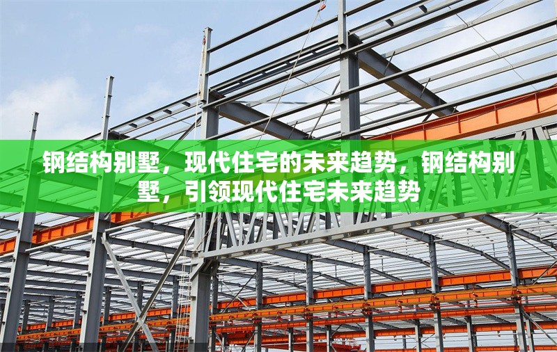 鋼結(jié)構(gòu)別墅，現(xiàn)代住宅的未來(lái)趨勢(shì)，鋼結(jié)構(gòu)別墅，引領(lǐng)現(xiàn)代住宅未來(lái)趨勢(shì)