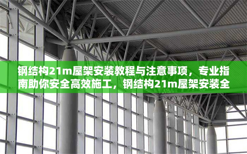 鋼結(jié)構(gòu)21m屋架安裝教程與注意事項，專業(yè)指南助你安全高效施工，鋼結(jié)構(gòu)21m屋架安裝全攻略，安全高效施工指南 行業(yè)新聞