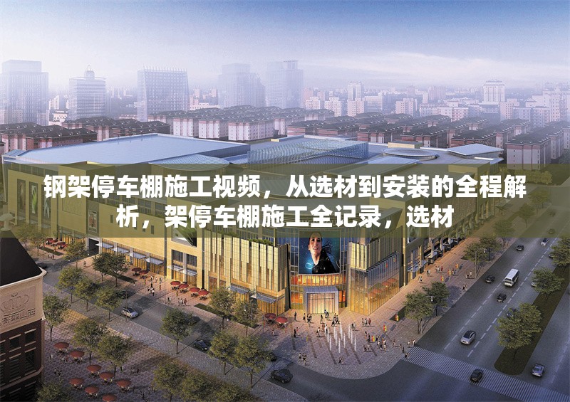 鋼架停車棚施工視頻，從選材到安裝的全程解析，架停車棚施工全記錄，選材