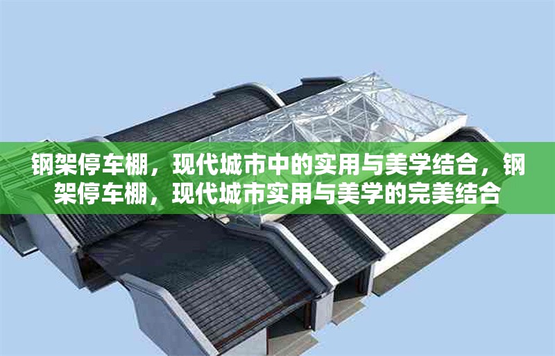 鋼架停車棚，現代城市中的實用與美學結合，鋼架停車棚，現代城市實用與美學的完美結合 行業新聞