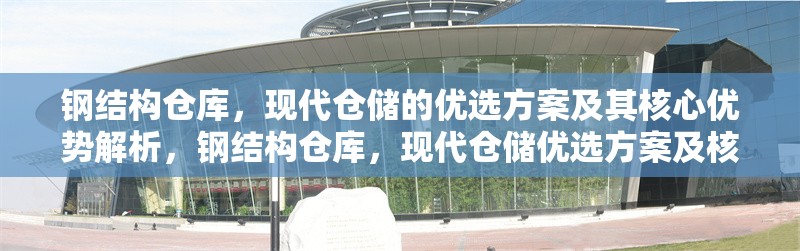 鋼結(jié)構(gòu)倉庫，現(xiàn)代倉儲(chǔ)的優(yōu)選方案及其核心優(yōu)勢(shì)解析，鋼結(jié)構(gòu)倉庫，現(xiàn)代倉儲(chǔ)優(yōu)選方案及核心 行業(yè)新聞